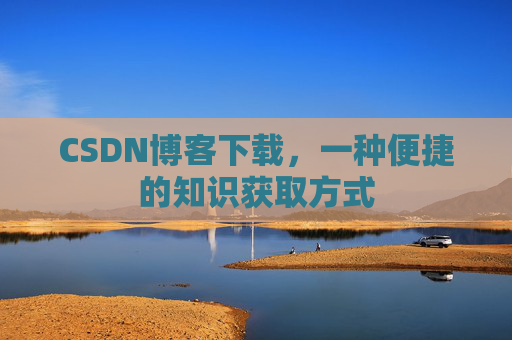 CSDN博客下载，一种便捷的知识获取方式